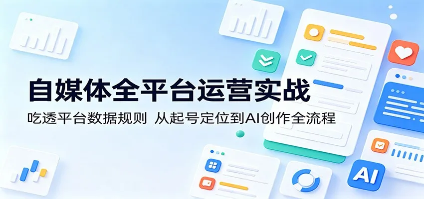 自媒体全平台运营实战：吃透平台数据规则，从起号定位到AI创作全流程-知云阁资源站
