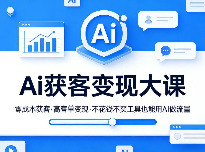 Ai获客变现大课,零成本获客,高客单变现,不花钱不买工具也能用AI做流量-知云阁资源站