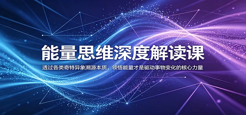 能量思维深度解读课：透过各类奇特异象溯源本质，领悟能量才是驱动事物变化的核心力量-知云阁资源站