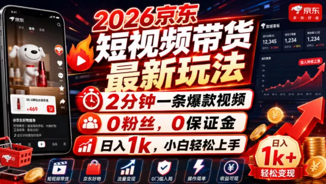 2026京东短视频带货最新玩法，2分钟一条爆款视频，0粉丝，0保证金，日入1k，小白轻松上手【揭秘】-知云阁资源站