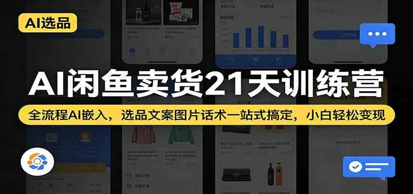 AI闲鱼卖货21天训练营:全流程AI嵌入,选品文案图片话术一站式搞定,小白轻松变现-知云阁资源站