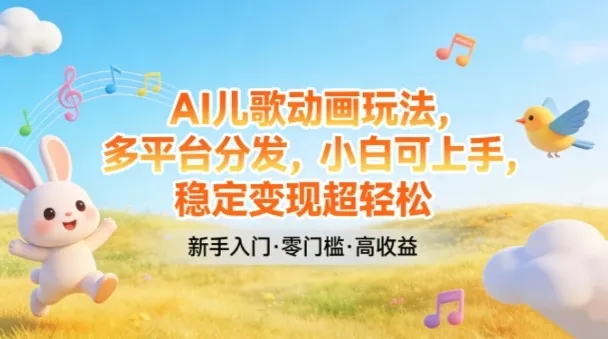 AI儿歌动画玩法,多平台分发,小白可上手,稳定变现超轻松-知云阁资源站