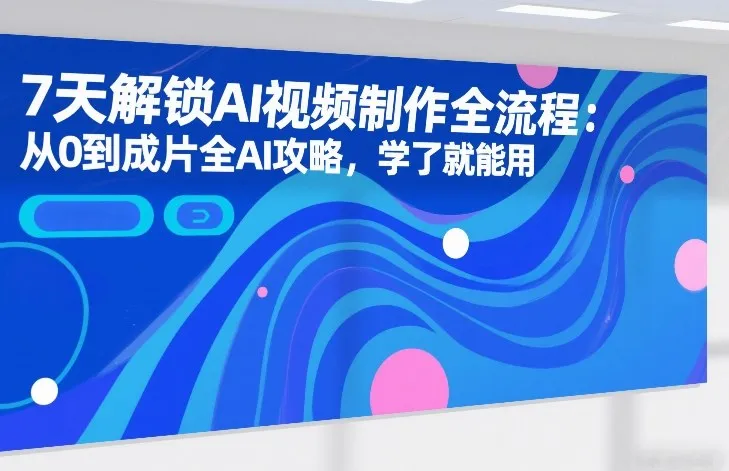 7天解锁AI视频制作全流程:从0到成片全AI攻略,学了就能用 7天解锁AI视频制作全流程:从0到成片全AI攻略,学了就能用