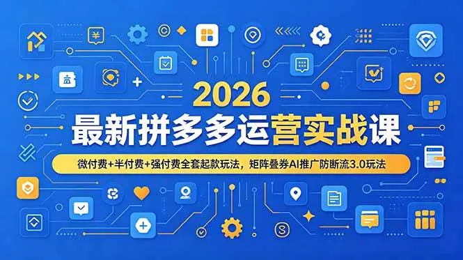 （19101期）2026最新拼多多运营实战课，微付费+半付费+强付费全套起款玩法，矩阵叠券AI推广防断流3.0玩法-知云阁资源站