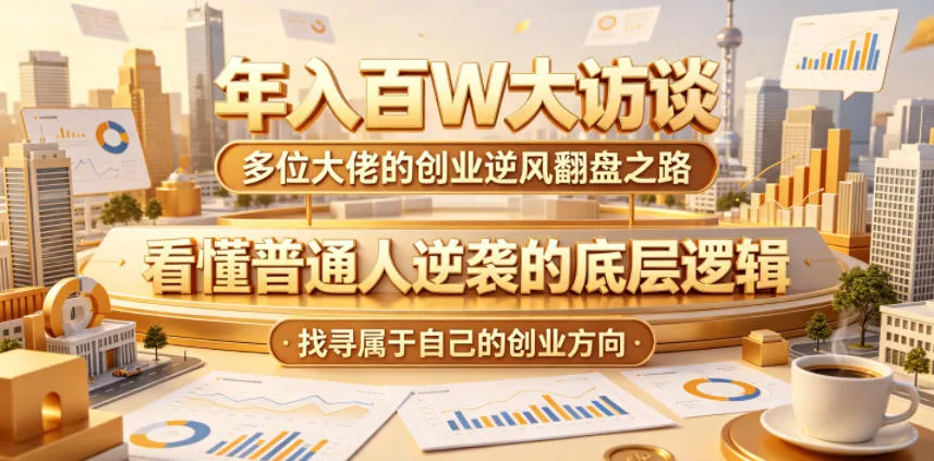 年入百W大访谈,多位大佬的创业逆风翻盘之路,看懂普通人逆袭的底层逻辑,找寻属于自己的创业方向(更新0615)-知云阁资源站