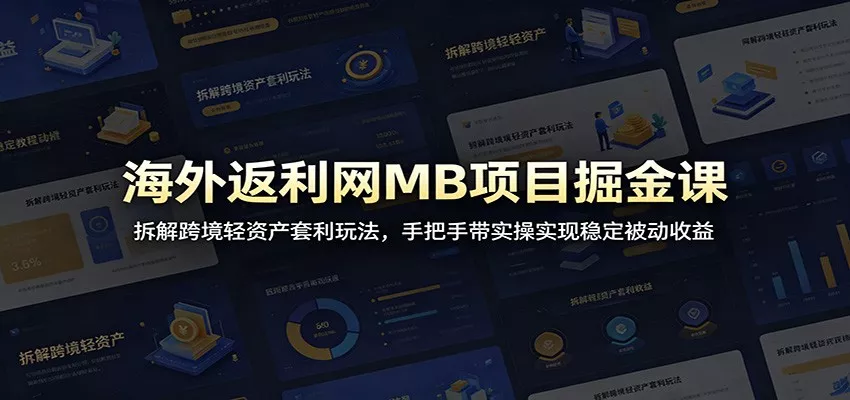 海外返利网MB项目掘金课:拆解跨境轻资产套利玩法,手把手带实操实现稳定被动收益-知云阁资源站
