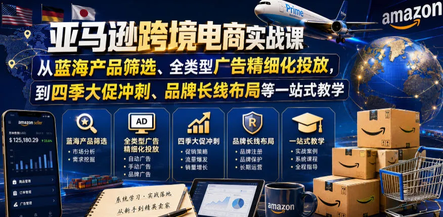 亚马逊跨境电商实战课,从蓝海产品筛选、全类型广告精细化投放,到四季大促冲刺、品牌长线布局等一站式教学(更新6月)-知云阁资源站