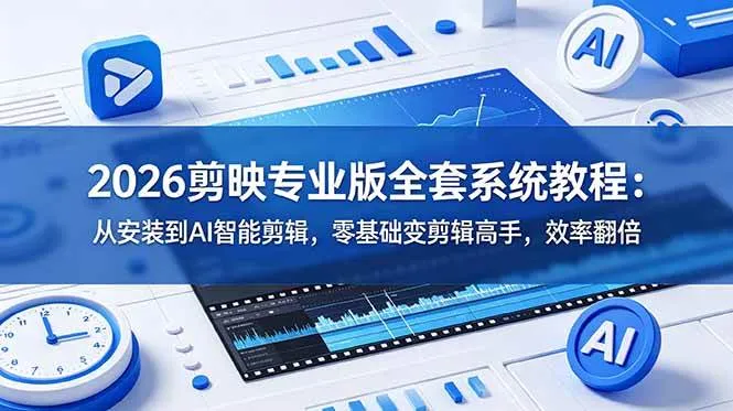 （18997期）2026剪映专业版全套系统教程：从安装到AI智能剪辑，零基础变剪辑高手，效率翻倍-知云阁资源站