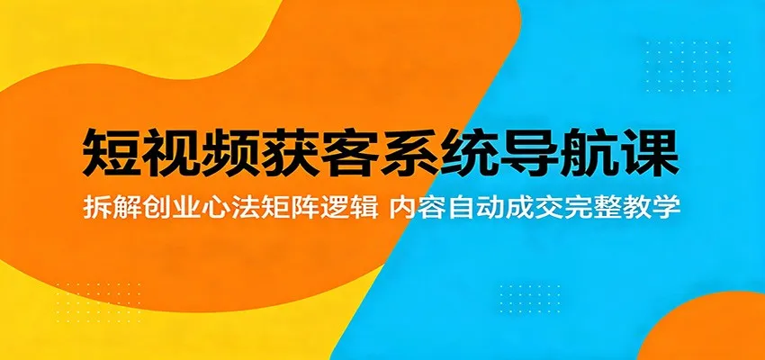 短视频获客系统导航课:拆解创业心法矩阵逻辑,内容自动成交完整教学 短视频获客系统导航课:拆解创业心法矩阵逻辑,内容自动成交完整教学