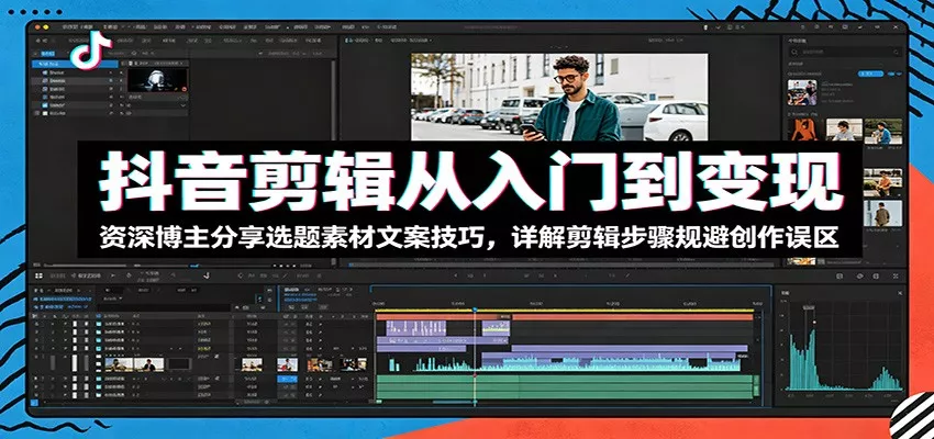 抖音剪辑从入门到变现:资深博主分享选题素材文案技巧,详解剪辑步骤规避创作误区-知云阁资源站