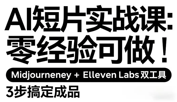 AI短片实战课:零经验可做,Midjourney+ElevenLabs双工具,3步搞定成品-知云阁资源站