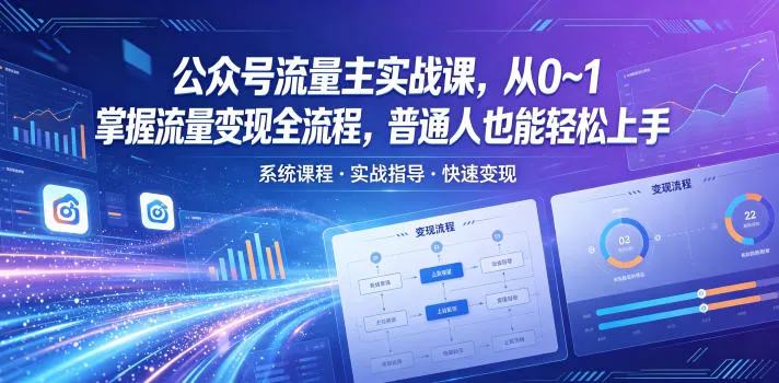 公众号流量主实战课，从0~1掌握流量变现全流程，普通人也能轻松上手-知云阁资源站
