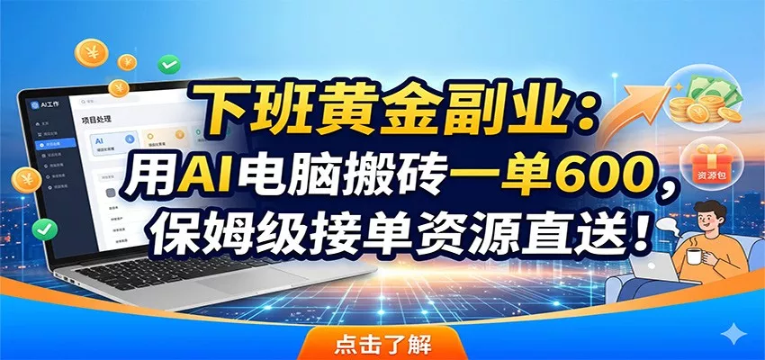 下班黄金副业:用AI电脑搬砖一单600,保姆级接单资源直送!-知云阁资源站