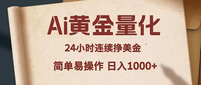 （18031期）Ai黄金量化，24小时连续挣美金，小白轻松入手，简单易操作，日入1000+-知云阁资源站