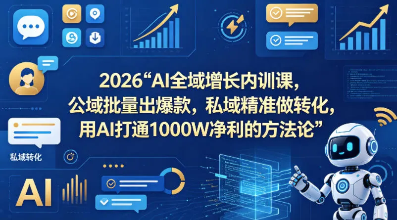 2026AI全域增长内训课,公域批量出爆款,私域精准做转化,用AI打通1000W净利的方法论-知云阁资源站