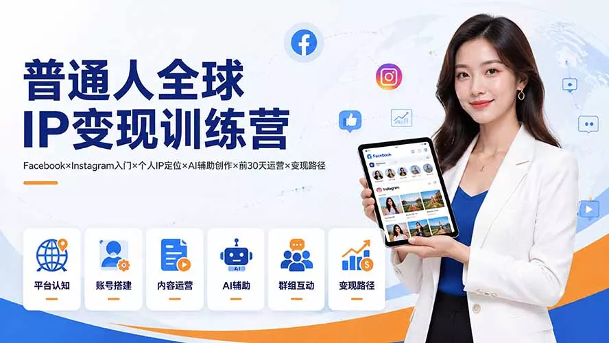 普通人全球IP变现训练营：Facebook×Instagram入门×个人IP定位×AI辅助创作×前30天运营×变现路径-知云阁资源站