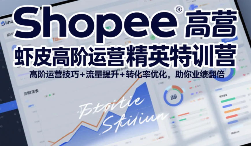 Shopee虾皮高阶运营精英特训营,高阶运营技巧+流量提升+转化率优化,助你业绩翻倍(更新26年7月)-知云阁资源站