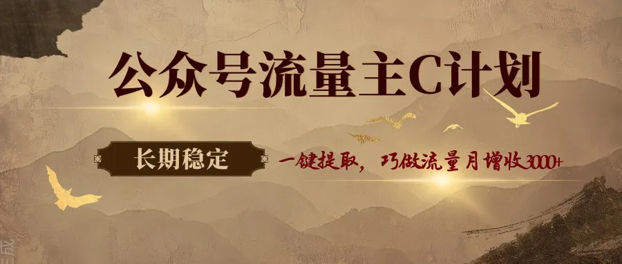 公众号流量主C计划,一键提取,巧做流量月增收3000+ 公众号流量主C计划,一键提取,巧做流量月增收3000+