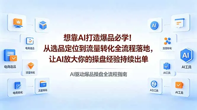 想靠AI打造爆品必学!从选品定位到流量转化全流程落地,让AI放大你的操盘经验持续出单-知云阁资源站