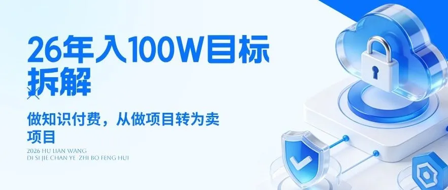 26年年入100W目标拆解:做知识付费,从做项目转为卖项目【揭秘】-知云阁资源站
