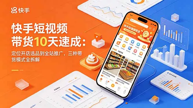 快手短视频带货10天速成:定位开店选品到全站推广,三种带货模式全拆解-知云阁资源站