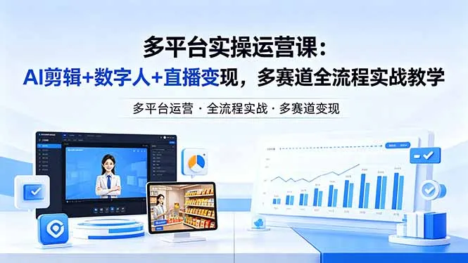 某团队多平台实操运营课-更新26年4月20:AI剪辑+数字人+直播变现,多赛道全流程实战教学-知云阁资源站