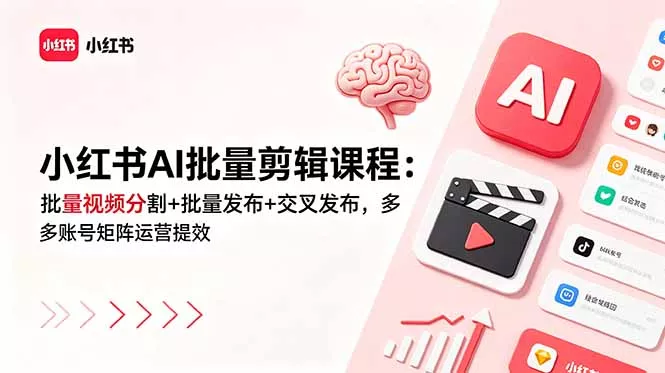小红书AI批量剪辑课程:批量视频分割+批量发布+交叉发布,多账号矩阵运营提效-知云阁资源站