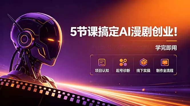 5节课搞定AI漫剧创业!项目认知+起号诊断+线下实操+制作全流程,学完即用-知云阁资源站