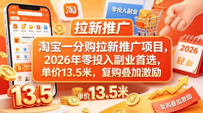 淘宝一分购拉新推广项目，2026年零投入副业首选，单价13.5米，复购叠加激励！-知云阁资源站
