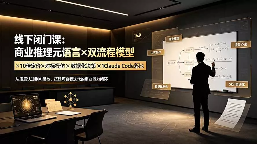 线下闭门课:商业推理元语言×双流程模型×10倍定价×对标模仿×数据化决策×Claude Code落地,击穿认知盲区-知云阁资源站
