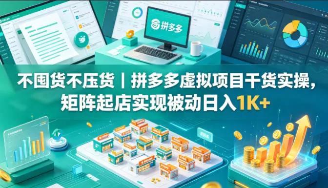 不囤货不压货|拼多多虚拟项目干货实操,矩阵起店实现被动日入1K+【揭秘】-知云阁资源站