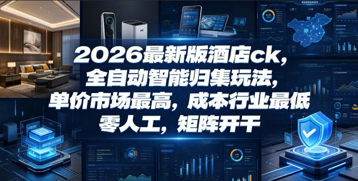 2026最新版酒店ck,全自动智能归集玩法,单价市场最高,成本行业最低,零人工,矩阵开干【揭秘】-知云阁资源站