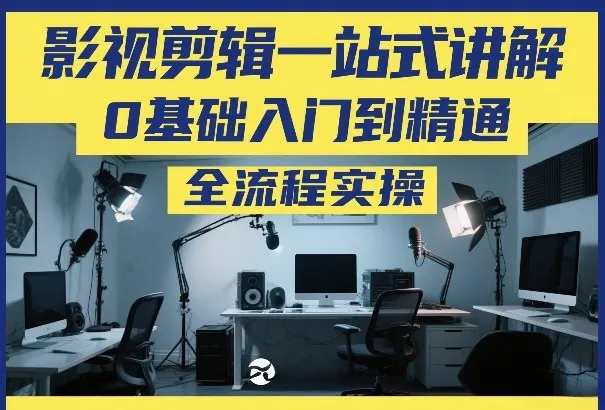 影视剪辑一站式讲解，0基础入门到精通，全流程实操-知云阁资源站