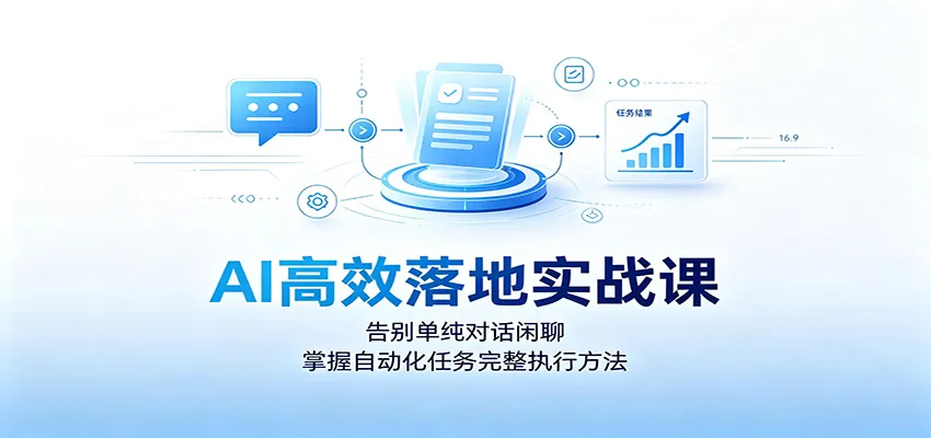 AI高效落地实战课:告别单纯对话闲聊,掌握自动化任务完整执行方法-知云阁资源站