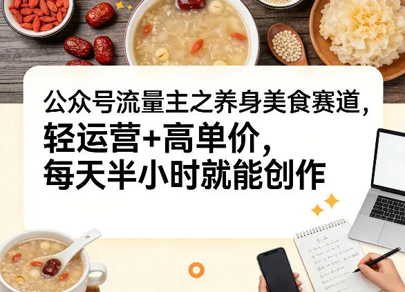 公众号流量主之养身美食赛道,轻运营+高单价,每天半小时就能创作-知云阁资源站