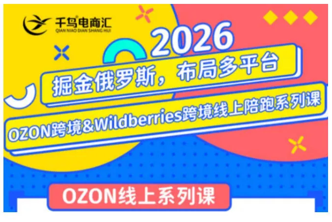 千鸟跨境·26年OZON&wildberries跨境店线上陪跑训练营,兼顾新手入门与高阶进阶,帮助卖家高效布局俄罗斯市场(更新)-知云阁资源站