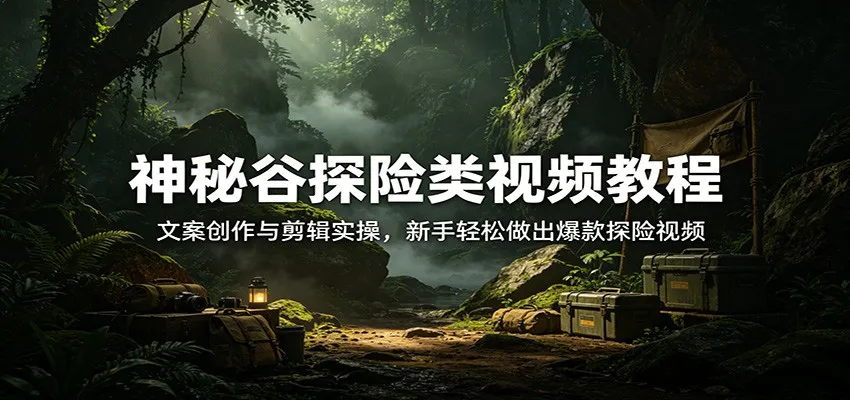 神秘谷探险类视频教程:文案创作与剪辑实操,新手轻松做出爆款探险视频 神秘谷探险类视频教程:文案创作与剪辑实操,新手轻松做出爆款探险视频