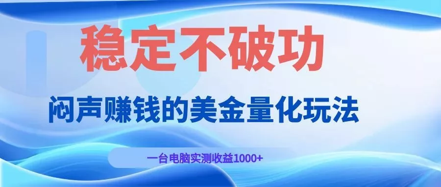 闷声赚钱的美金量化玩法，一台电脑实测收益1000+稳定不破功！-知云阁资源站