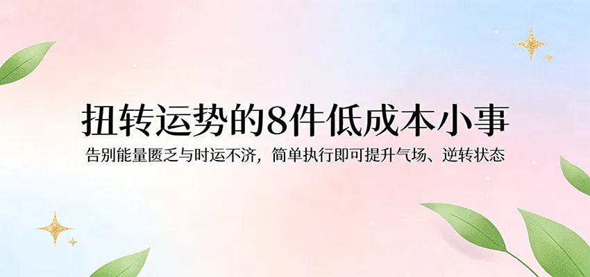 付费文章：扭转运势的8件低成本小事，告别能量匮乏与时运不济逆转状态-知云阁资源站