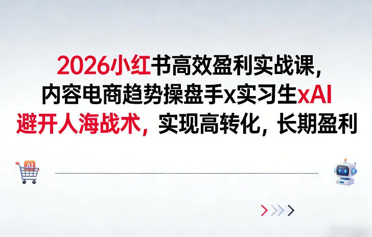 2026小红书高效盈利实战课,内容电商趋势操盘手x实习生xAI,避开人海战术,实现高转化,长期盈利-知云阁资源站