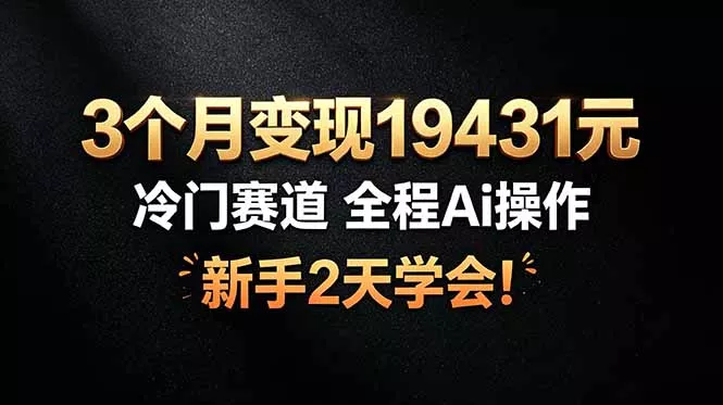 3个月变现19431元，冷门赛道 全程Ai操作，新手2天学会！-知云阁资源站