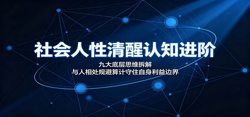 社会人性清醒认知进阶:九大底层思维拆解,与人相处规避算计守住自身利益边界-知云阁资源站