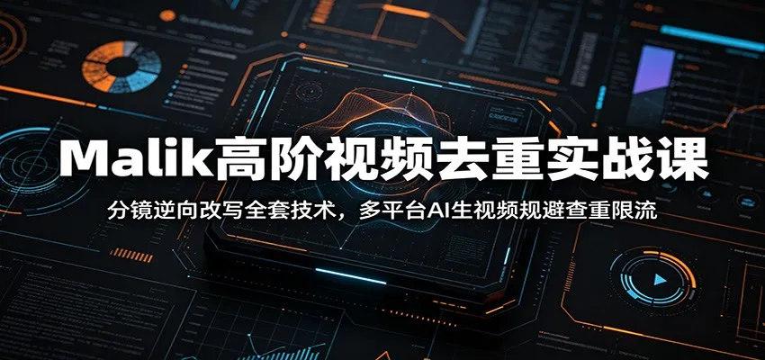 Malik高阶视频去重实战课：分镜逆向改写全套技术，多平台AI生视频规避查重限流-知云阁资源站