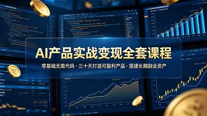 （19074期）AI产品实战变现全套课程，零基础无需代码，三十天打造可盈利产品搭建长期副业资产-知云阁资源站