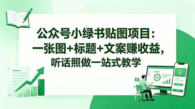 公众号小绿书贴图项目:一张图+标题+文案赚收益,听话照做一站式教学-知云阁资源站