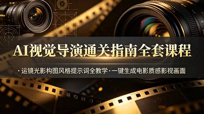 AI视觉导演通关指南全套课程，运镜光影构图风格提示词全教学，一键生成电影质感影视画面-知云阁资源站