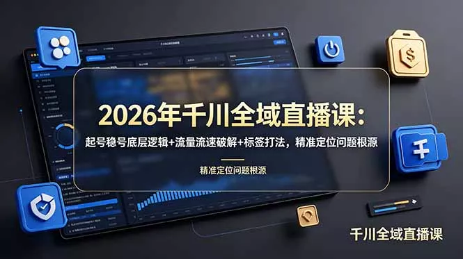 2026年千川全域直播课：起号稳号底层逻辑+流量流速破解+标签打法，精准定位问题根源-知云阁资源站