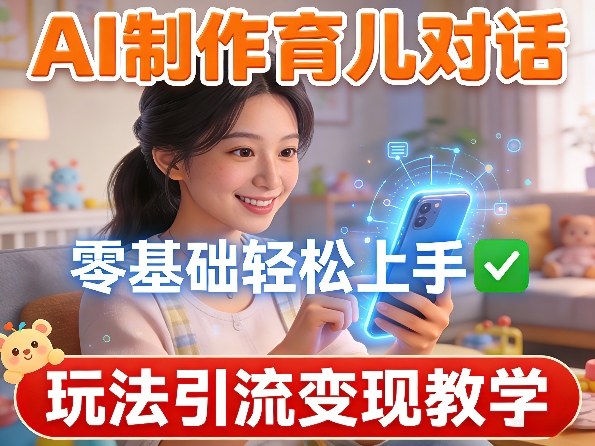 AI制作育儿对话，零基础轻松上手，玩法引流变现教学-知云阁资源站