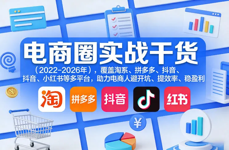 电商圈实战干货(2023-2026年),覆盖淘系、拼多多、抖音、小红书等多平台,助力电商人避开坑、提效率、稳盈利(更新06月18日)-知云阁资源站