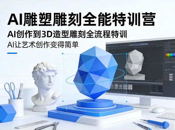 AI雕塑雕刻全能特训营,AI创作到3D造型雕刻全流程特训,AI让艺术创作变得简单-知云阁资源站